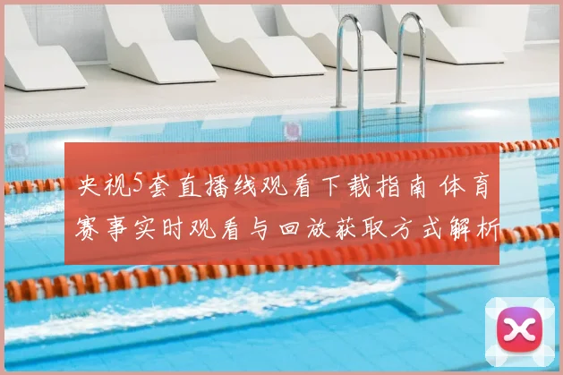 央视5套直播线观看下载指南 体育赛事实时观看与回放获取方式解析