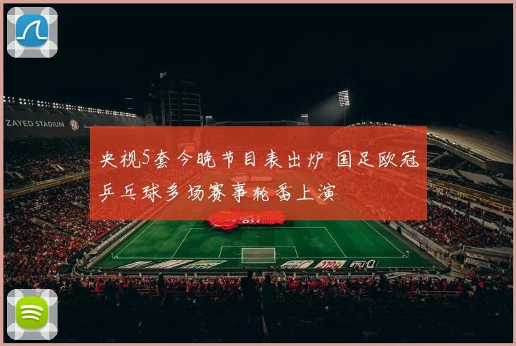 央视5套今晚节目表出炉 国足欧冠乒乓球多场赛事轮番上演