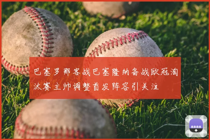 巴塞罗那客战巴塞隆纳备战欧冠淘汰赛主帅调整首发阵容引关注